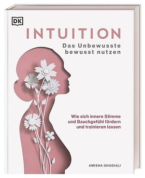 Intuition: Das Unbewusste bewusst nutzen. Wie sich innere Stimme und Bauchgefühl fördern und trainieren lassen by Amisha Ghadiali