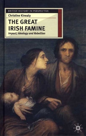 The Great Irish Famine: Impact, Ideology and Rebellion by Christine Kinealy