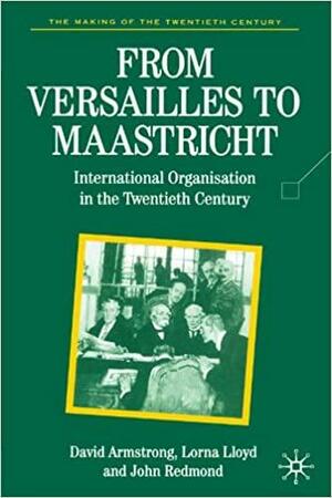 From Versailles To Maastricht: International Organization in the Twentieth Century by John Redmond, David Armstrong, Lorna Lloyd