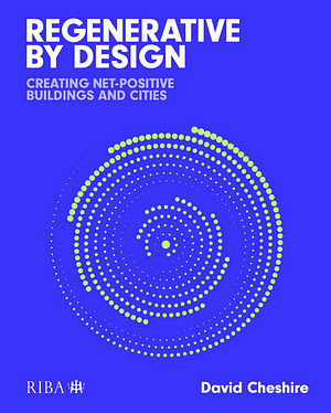 Regenerative by Design: Creating Living Buildings and Cities by David Cheshire