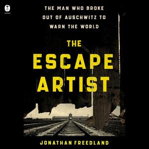 The Escape Artist: The Man Who Broke Out of Auschwitz to Warn the World by Jonathan Freedland