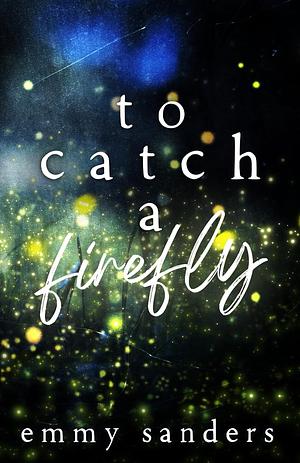 To Catch a Firefly by Emmy Sanders