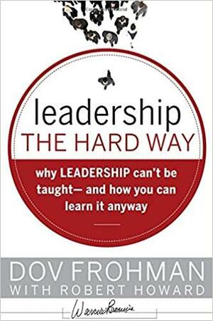 Leadership the Hard Way: Why Leadership Can't Be Taught and How You Can Learn It Anyway by Dov Frohman, Robert Howard
