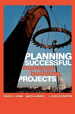 Planning Successful Museum Building Projects by Martha Morris, Walter L. Crimm, Carole L. Wharton