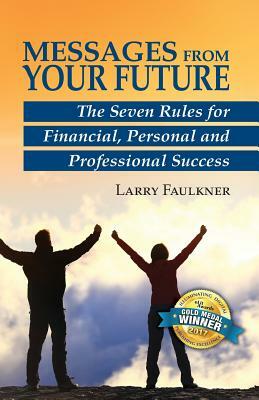 Messages From Your Future: The Seven Rules for Financial, Personal and Professional Success by Larry Faulkner