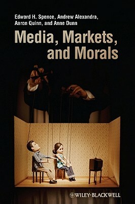 Media, Markets, and Morals by Aaron Quinn, Andrew Alexandra, Edward H. Spence