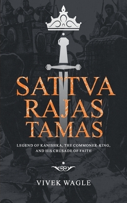 Sattva Rajas Tamas: Legend of Kanishka, the commoner-king and his crusade of faith by Vivek Wagle