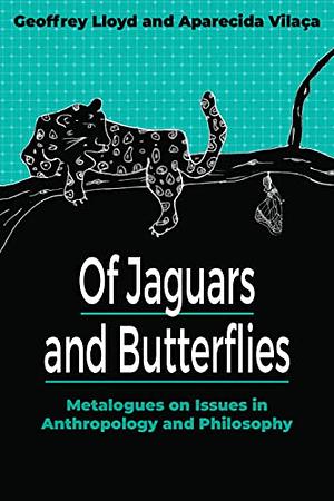 Of Jaguars and Butterflies: Metalogues on Issues in Anthropology and Philosophy by Geoffrey Lloyd, Aparecida Vilaça