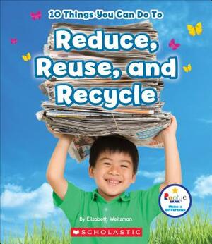 10 Things You Can Do to Reduce, Reuse, and Recycle (Rookie Star: Make a Difference) by Elizabeth Weitzman