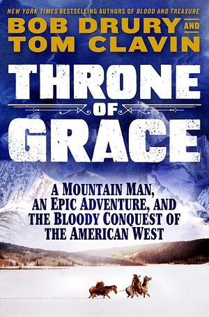 Throne of Grace: A Mountain Man, an Epic Adventure, and the Bloody Conquest of the American West by Tom Clavin