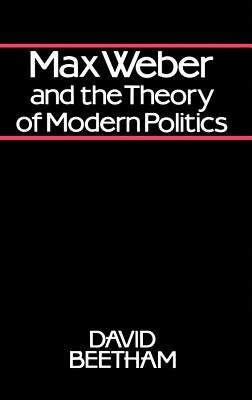 Max Weber and the Theory of Modern Politics by David Beetham