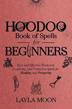 Hoodoo Book of Spells for Beginners: Easy and Effective Rootwork, Conjuring, and Protection Spells for Healing and Prosperity (Hoodoo Secrets 1) by Layla Moon