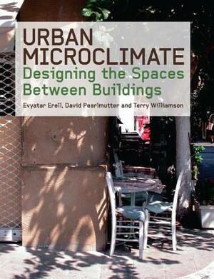 Urban Microclimate: Designing the Spaces Between Buildings by Evyatar Erell, David Pearlmutter, Terence Williamson