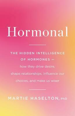 Hormonal: The Hidden Intelligence of Hormones -- How They Drive Desire, Shape Relationships, Influence Our Choices, and Make Us Wiser by Martie Haselton