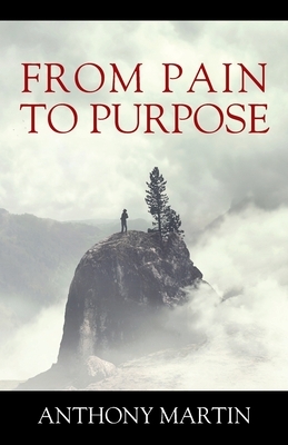 From Pain to Purpose by Anthony Martin