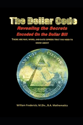The Dollar Code: Revealing the Secrets Encoded on the Dollar Bill by William Frederick