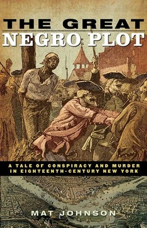 The Great Negro Plot: A Tale of Conspiracy and Murder in Eighteenth-Century New York by Mat Johnson