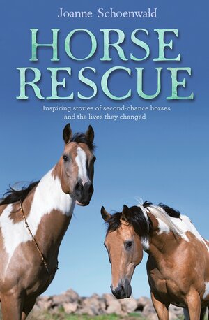 Horse Rescue: Inspiring Stories of Second-Chance Horses and the Lives They Changed by Joanne Schoenwald