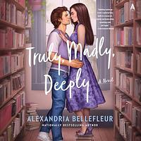 Truly, Madly, Deeply by Alexandria Bellefleur