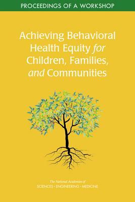 Achieving Behavioral Health Equity for Children, Families, and Communities: Proceedings of a Workshop by National Academies of Sciences Engineeri, Health and Medicine Division, Division of Behavioral and Social Scienc