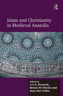 Islam and Christianity in Medieval Anatolia by Bruno De Nicola, A. C. S. Peacock