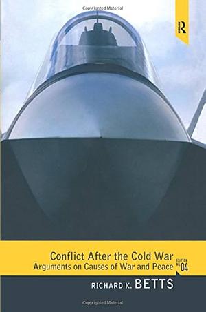 Conflict After the Cold War: Arguments on Causes of War and Peace by Richard K. Betts