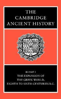 The Cambridge Ancient History, Vol 3, Part 3: The Expansion of the Greek World, 8-6th Centuries BC by N.G.L. Hammond, John Boardman