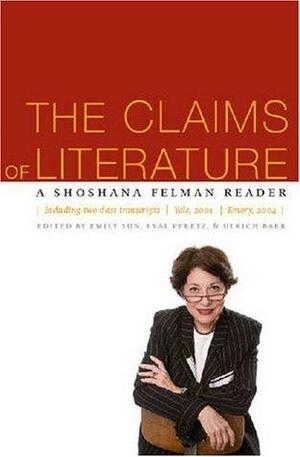 The Claims of Literature: A Shoshana Felman Reader by Emily Sun, Eyal Peretz, Ulrich Baer, Shoshana Felman