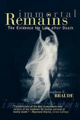 Immortal Remains: The Evidence for Life After Death by Stephen E. Braude
