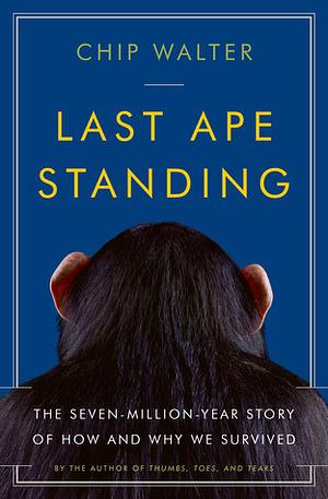 Last Ape Standing: The Seven-Million-Year Story of How and Why We Survived by Chip Walter