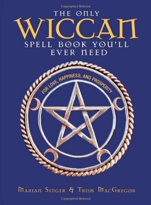 The Only Wiccan Spell Book You'll Ever Need: For Love, Happiness, and Prosperity by Trish MacGregor, Marian Singer