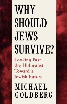 Why Should Jews Survive?: Looking Past the Holocaust Toward a Jewish Future by Michael Goldberg