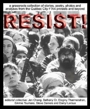 Resist!: A Grassroots Collection of Stories, Poetry, Photos and Analysis from the FTAA Protests in Quebec City and Beyond by 