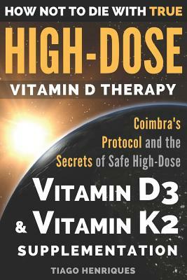 How Not to Die with True High-Dose Vitamin D Therapy: Coimbra's Protocol and the Secrets of Safe High-Dose Vitamin D3 and Vitamin K2 Supplementation by 