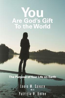 You Are God's Gift to the World: The Purpose of Your Life on Earth by Patricia H. Berne, Louis M. Savary