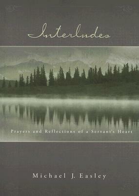 Interludes: Prayers and Reflections of a Servant's Heart by Michael J. Easley