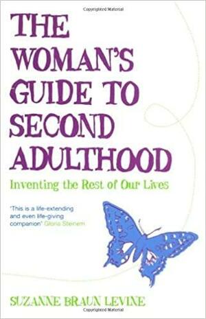 The Woman's Guide to Second Adulthood: Inventing the Rest of Our Lives. Suzanne Braun Levine by Suzanne Braun Levine