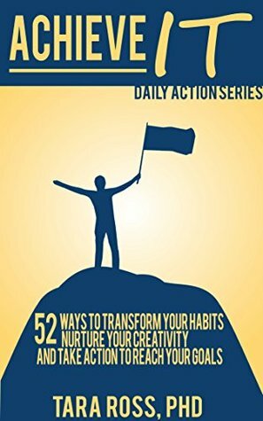 Achieve It (A Daily Actions Guide): 52 Ways to Transform your Habits, Nurture your Creativity, and Take Action to Reach your Goals by Tara Ross