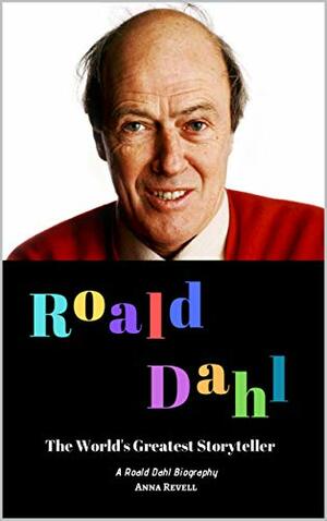 ROALD DAHL: The World's Greatest Storyteller: A Roald Dahl Biography by Anna Revell