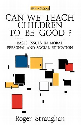 Can We Teach Children to Be Good? by Roger Straughan, Straughan