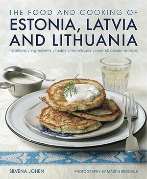 The Food and Cooking of Estonia, Latvia and Lithuania: Traditions, Ingredients, Tastes and Techniques by Silvena Johen