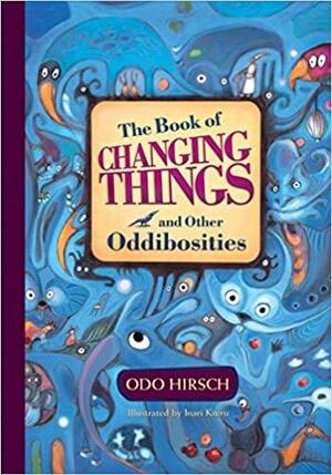 The Book of Changing Things and Other Oddibosities by Odo Hirsch