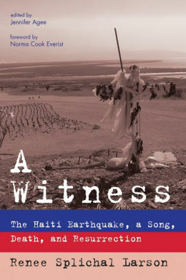 A Witness: The Haiti Earthquake, a Song, Death, and Resurrection by Norma Cook Everist, Jennifer Agee, Renee Splichal Larson