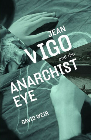 Jean Vigo and the Anarchist Eye by David Weir