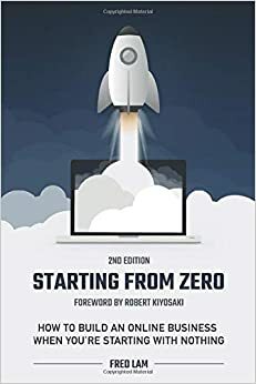 Starting From Zero: How to Build an Online Business When You're Starting With Nothing by Fred Lam