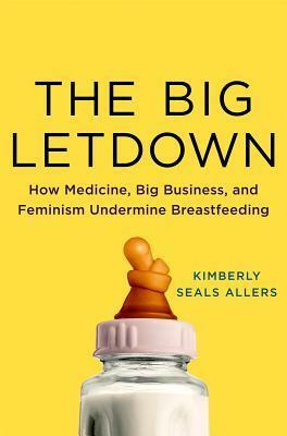 The Big Letdown: The True Story of How Politics, Feminism, and Big Business Changed Breastfeeding by Kimberly Seals Allers