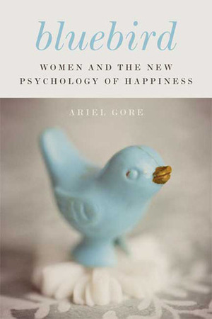Bluebird: Women and the New Psychology of Happiness by Ariel Gore