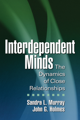 Interdependent Minds: The Dynamics of Close Relationships by John G. Holmes, Sandra L. Murray