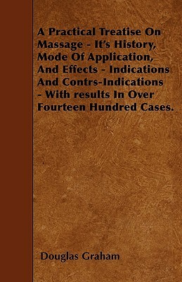 A Practical Treatise On Massage - It's History, Mode Of Application, And Effects - Indications And Contrs-Indications - With results In Over Fourteen by Douglas Graham