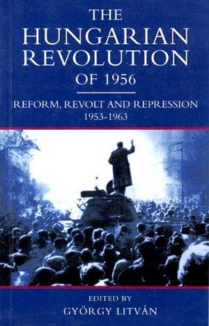 The Hungarian Revolution of 1956: Reform, Revolt and Repression, 1953-1963 by János M. Bak, Lyman Howard Legters, György Litván